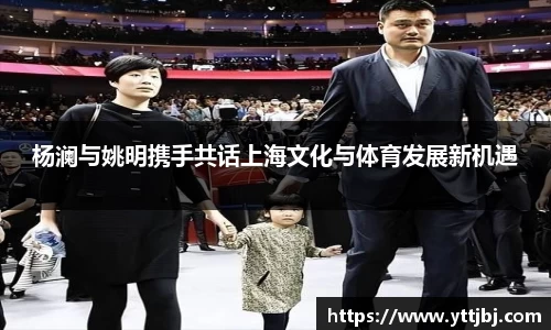 杨澜与姚明携手共话上海文化与体育发展新机遇